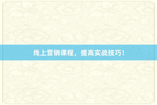 线上营销课程，提高实战技巧！